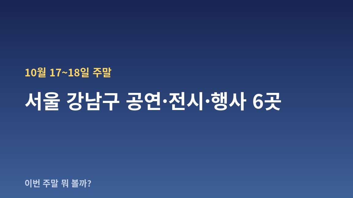 10월 17~18일 주말 서울 강남구 공연·전시·행사 6곳 — 날짜·장소·관람료 한눈에