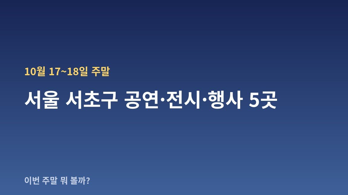 10월 17~18일 주말 서울 서초구 공연·전시·행사 5곳 — 날짜·장소·관람료 한눈에