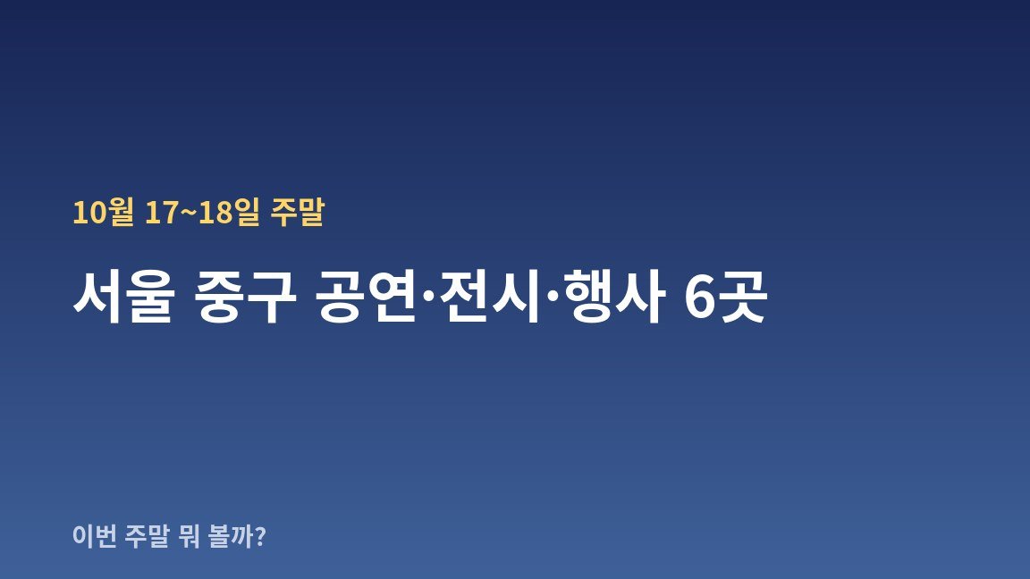10월 17~18일 주말 서울 중구 공연·전시·행사 6곳 — 날짜·장소·관람료 한눈에
