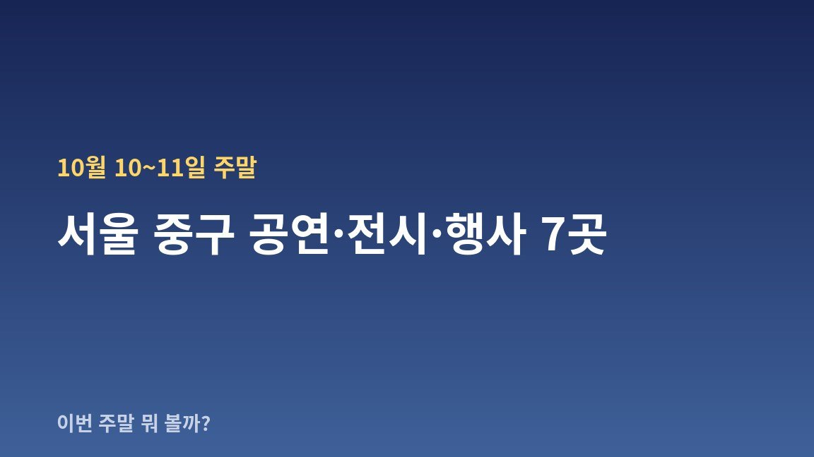 10월 10~11일 주말 서울 중구 공연·전시·행사 7곳 — 날짜·장소·관람료 한눈에