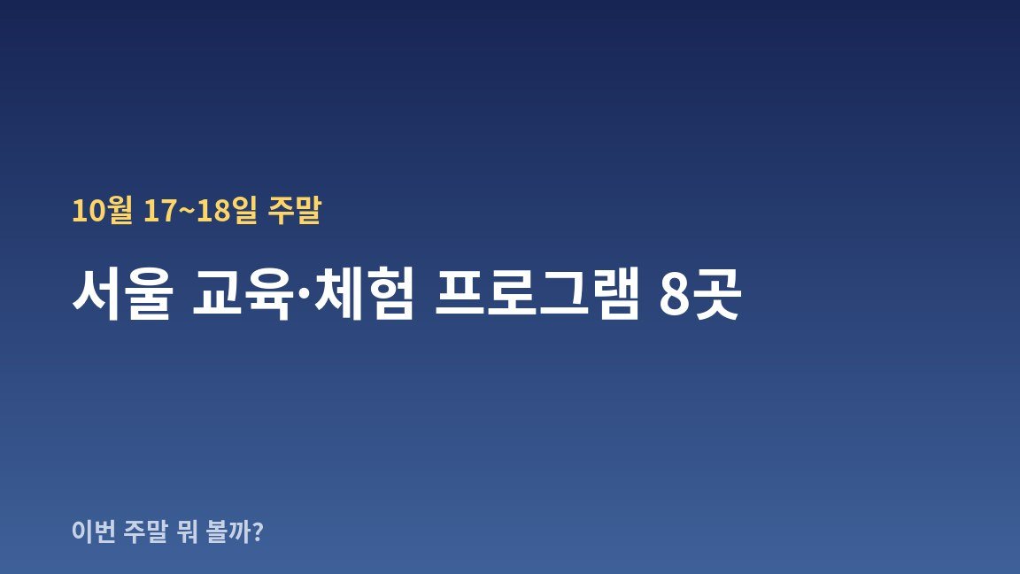 10월 17~18일 주말 서울 교육·체험 프로그램 8곳 — 날짜·장소·관람료 한눈에